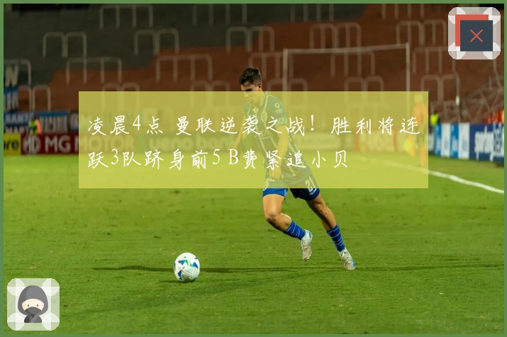 凌晨4点 曼联逆袭之战！胜利将连跃3队跻身前5 B费紧追小贝