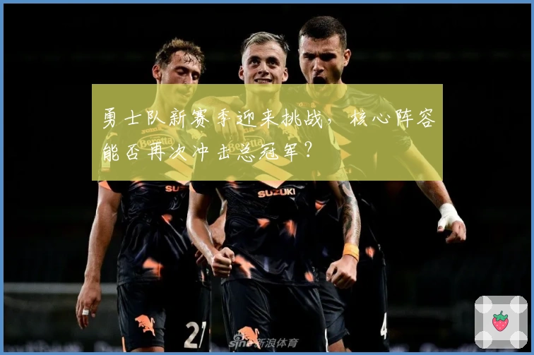 勇士队新赛季迎来挑战,核心阵容能否再次冲击总冠军?