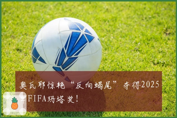 奥瓦耶惊艳“反向蝎尾”夺得2025年FIFA玛塔奖！