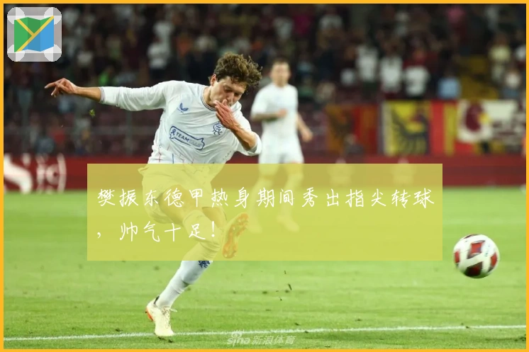 樊振东德甲热身期间秀出指尖转球，帅气十足！