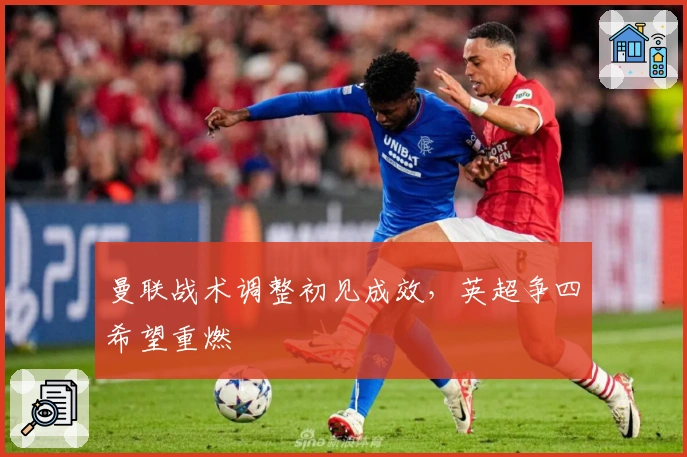 曼联战术调整初见成效，英超争四希望重燃