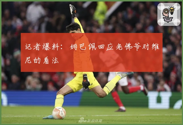 记者爆料：姆巴佩回应老佛爷对维尼的看法