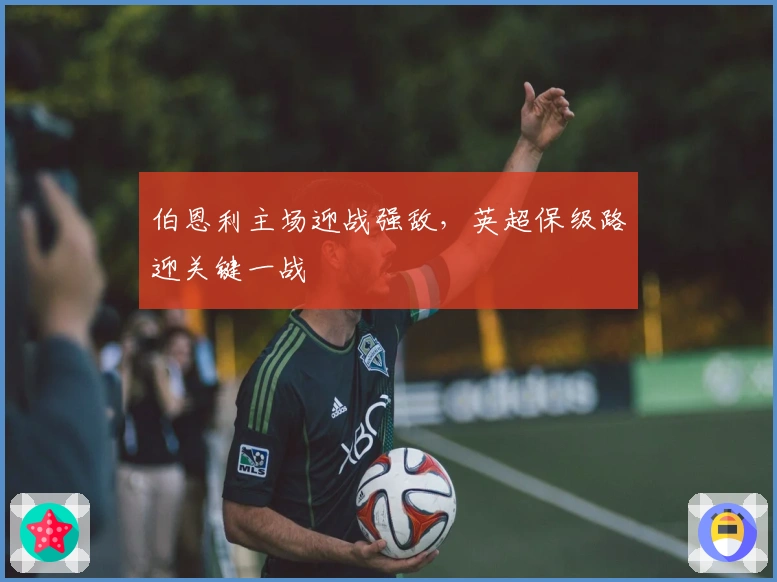 伯恩利主场迎战强敌，英超保级路迎关键一战