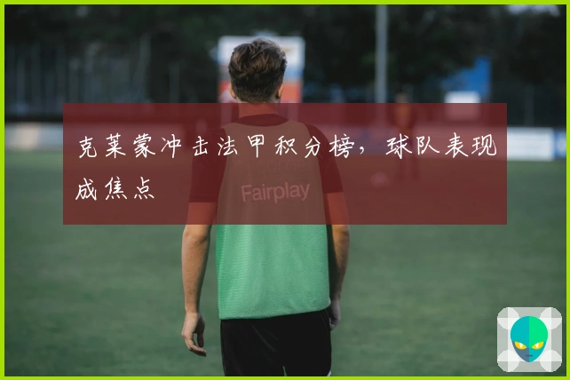 克莱蒙冲击法甲积分榜，球队表现成焦点