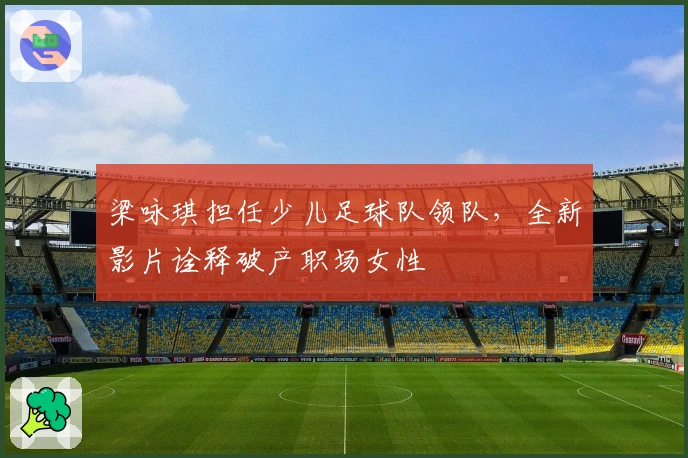 梁咏琪担任少儿足球队领队，全新影片诠释破产职场女性