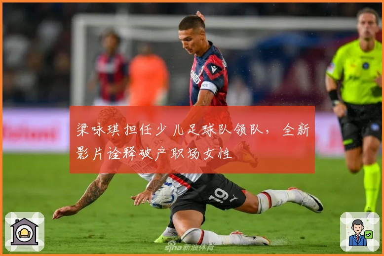 梁咏琪担任少儿足球队领队，全新影片诠释破产职场女性