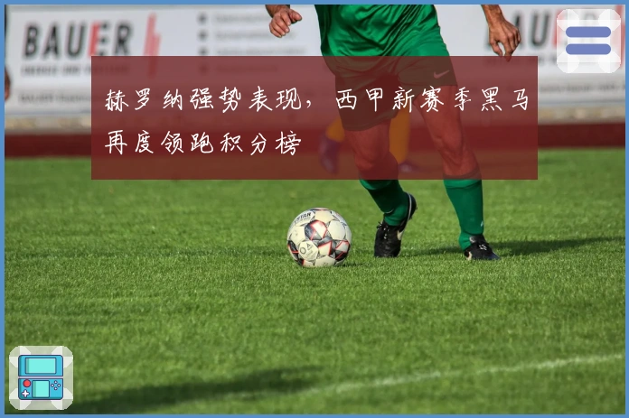 赫罗纳强势表现，西甲新赛季黑马再度领跑积分榜