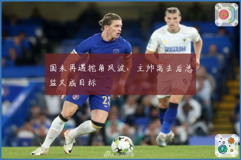 国米再遇挖角风波，主帅离去后总监又成目标