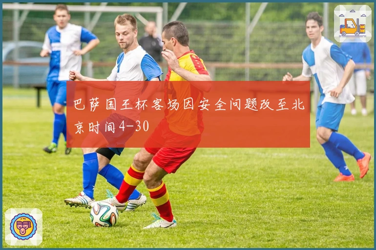 巴萨国王杯客场因安全问题改至北京时间4-30