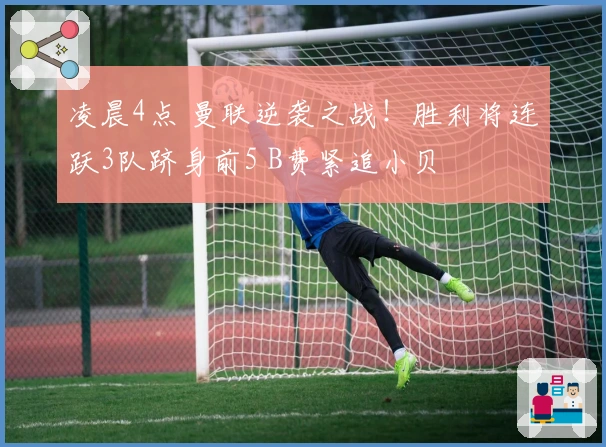 凌晨4点 曼联逆袭之战！胜利将连跃3队跻身前5 B费紧追小贝